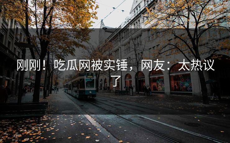刚刚!吃瓜网被实锤,网友:太热议了