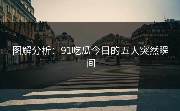 图解分析:91吃瓜今日的五大突然瞬间
