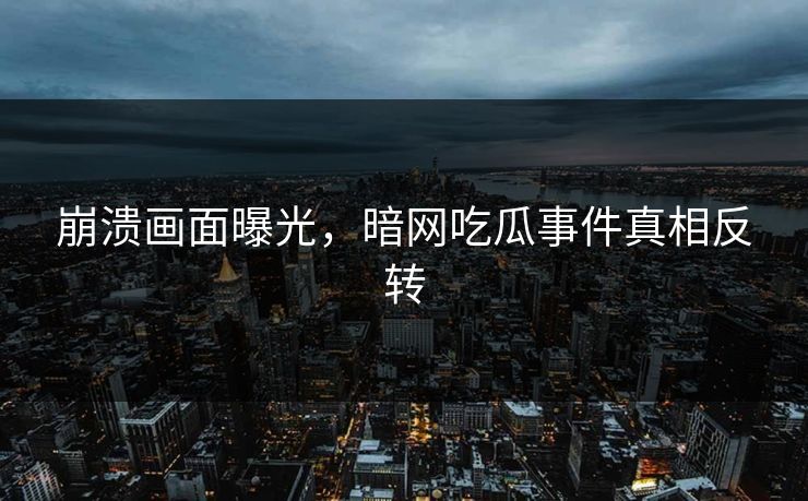 崩溃画面曝光，暗网吃瓜事件真相反转