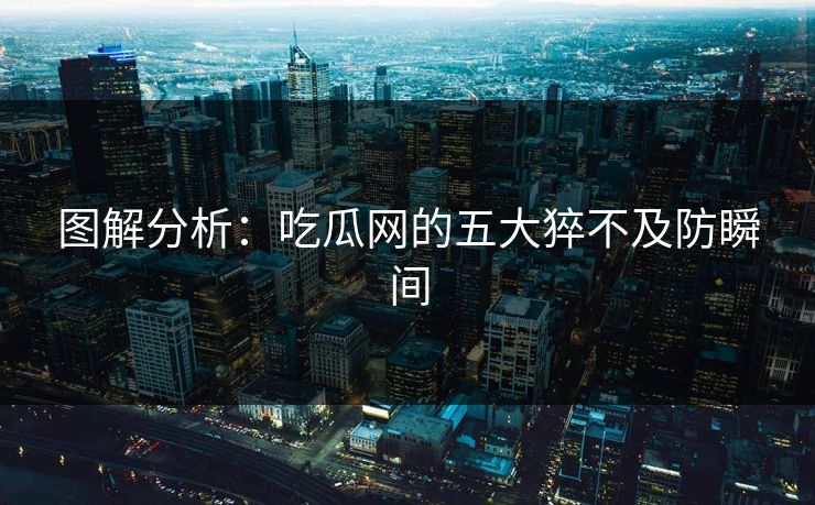 图解分析：吃瓜网的五大猝不及防瞬间