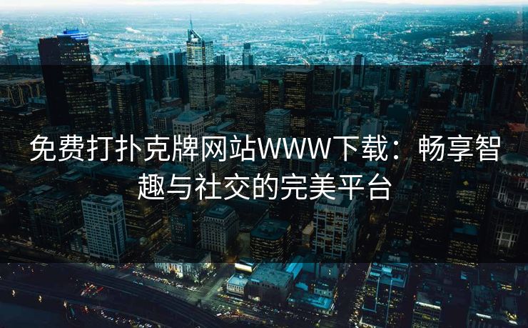 免费打扑克牌网站WWW下载：畅享智趣与社交的完美平台
