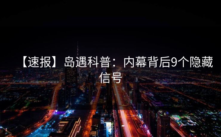 【速报】岛遇科普：内幕背后9个隐藏信号