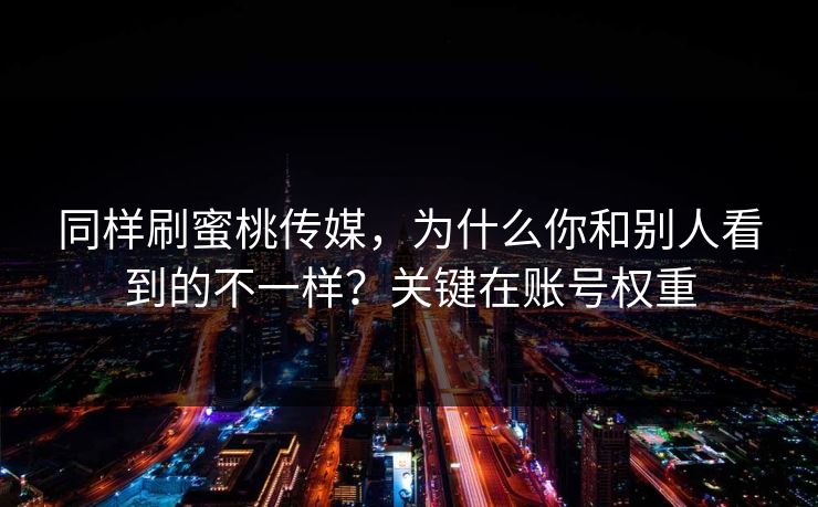 同样刷蜜桃传媒，为什么你和别人看到的不一样？关键在账号权重