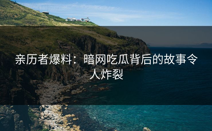 亲历者爆料：暗网吃瓜背后的故事令人炸裂