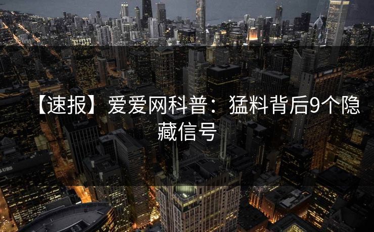 【速报】爱爱网科普：猛料背后9个隐藏信号