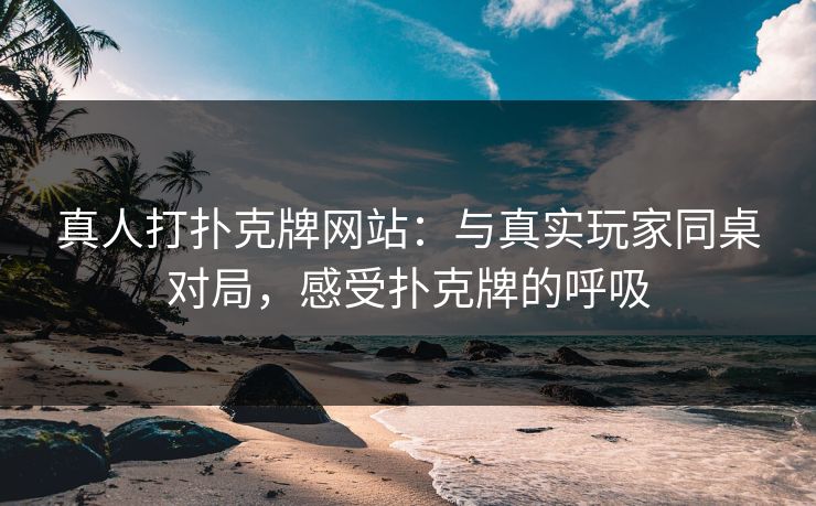 真人打扑克牌网站：与真实玩家同桌对局，感受扑克牌的呼吸