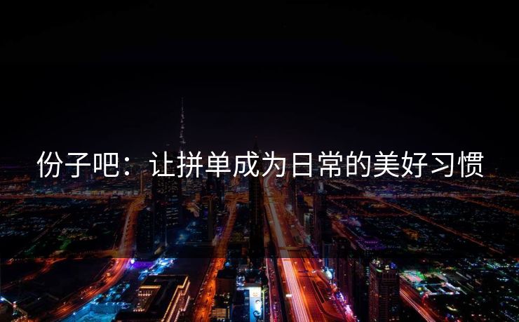份子吧：让拼单成为日常的美好习惯