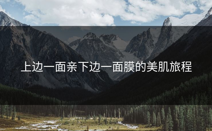 上边一面亲下边一面膜的美肌旅程