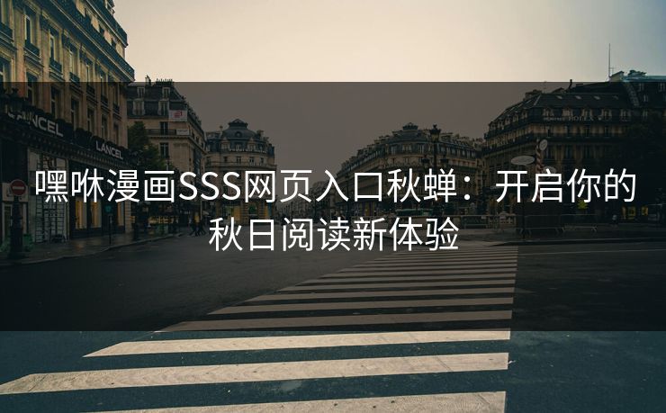 嘿咻漫画SSS网页入口秋蝉：开启你的秋日阅读新体验