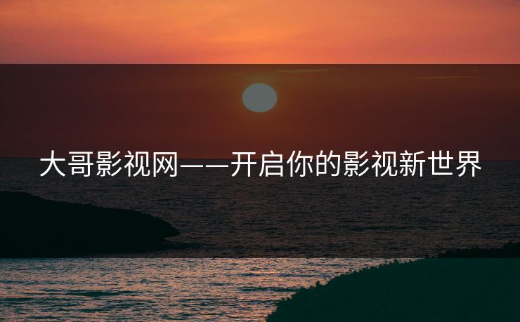 大哥影视网——开启你的影视新世界