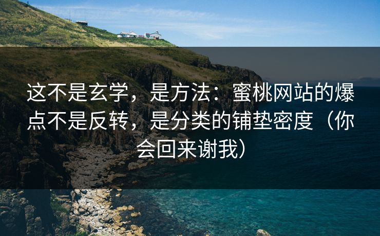 这不是玄学，是方法：蜜桃网站的爆点不是反转，是分类的铺垫密度（你会回来谢我）