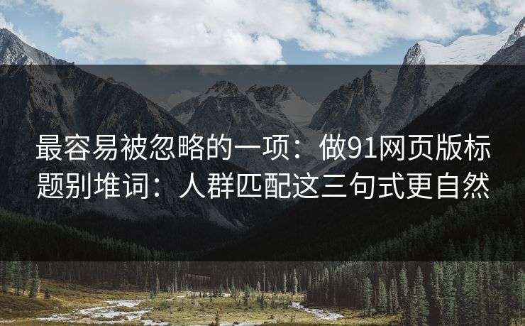 最容易被忽略的一项：做91网页版标题别堆词：人群匹配这三句式更自然
